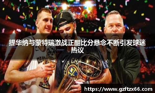 提华纳与蒙特瑞激战正酣比分悬念不断引发球迷热议